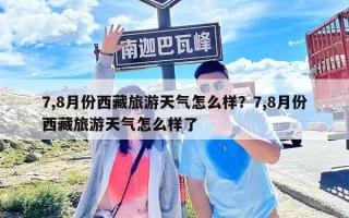 7,8月份西藏旅游天氣怎么樣？7,8月份西藏旅游天氣怎么樣了
