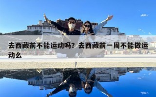 去西藏前不能運動嗎？去西藏前一周不能做運動么