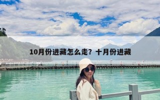 10月份進(jìn)藏怎么走？十月份進(jìn)藏