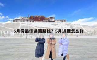 5月份最佳進藏路線？5月進藏怎么樣