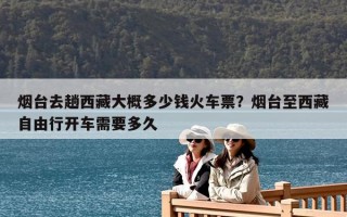 煙臺去趟西藏大概多少錢火車票？煙臺至西藏自由行開車需要多久