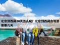 北京到西藏20天怎么玩？北京到西藏自駕游需要幾天