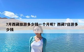 7月西藏旅游多少錢一個(gè)月呢？西藏7日游多少錢