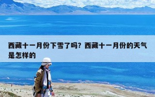 西藏十一月份下雪了嗎？西藏十一月份的天氣是怎樣的