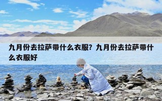 九月份去拉薩帶什么衣服？九月份去拉薩帶什么衣服好