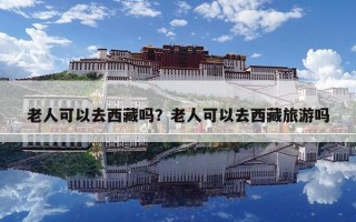 老人可以去西藏嗎？老人可以去西藏旅游嗎