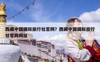 西藏中國國際旅行社官網？西藏中國國際旅行社官網網址