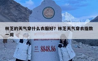 林芝的天氣穿什么衣服好？林芝天氣穿衣指數一周