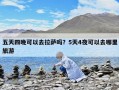 五天四晚可以去拉薩嗎？5天4夜可以去哪里旅游