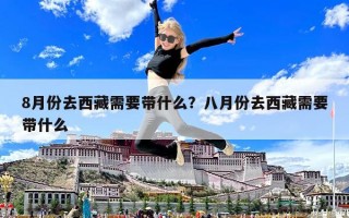 8月份去西藏需要帶什么？八月份去西藏需要帶什么
