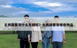 去西藏要帶什么東西嗎？去西藏要帶哪些物品