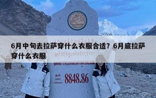 6月中旬去拉薩穿什么衣服合適？6月底拉薩穿什么衣服