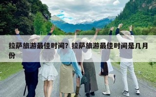 拉薩旅游最佳時間？拉薩旅游最佳時間是幾月份
