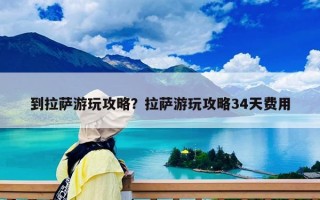 到拉薩游玩攻略？拉薩游玩攻略34天費(fèi)用