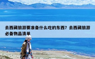 去西藏旅游要準(zhǔn)備什么吃的東西？去西藏旅游必備物品清單