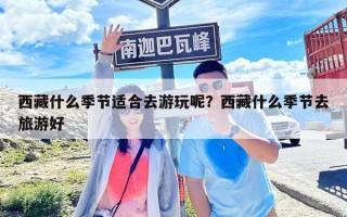 西藏什么季節(jié)適合去游玩呢？西藏什么季節(jié)去旅游好