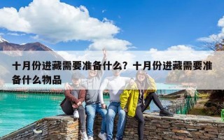 十月份進藏需要準備什么？十月份進藏需要準備什么物品