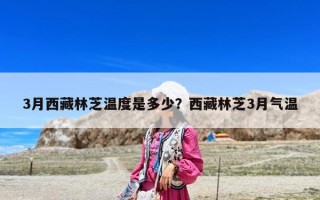 3月西藏林芝溫度是多少？西藏林芝3月氣溫