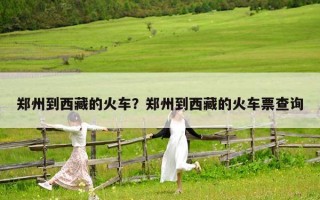 鄭州到西藏的火車？鄭州到西藏的火車票查詢