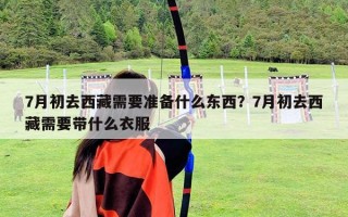 7月初去西藏需要準備什么東西？7月初去西藏需要帶什么衣服