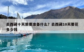 去西藏十天需要準備什么？去西藏10天要花多少錢