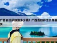 廣西去拉薩旅游多少錢(qián)？廣西去拉薩怎么樣最快