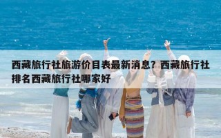 西藏旅行社旅游價目表最新消息？西藏旅行社排名西藏旅行社哪家好