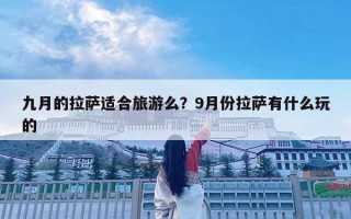 九月的拉薩適合旅游么？9月份拉薩有什么玩的