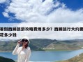 暑假西藏旅游攻略費用多少？西藏旅行大約要花多少錢