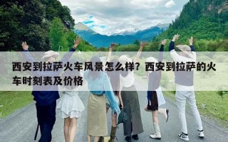 西安到拉薩火車風(fēng)景怎么樣？西安到拉薩的火車時刻表及價格
