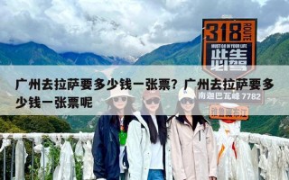 廣州去拉薩要多少錢一張票？廣州去拉薩要多少錢一張票呢