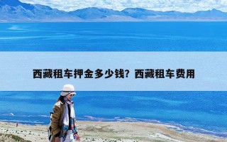 西藏租車押金多少錢？西藏租車費用