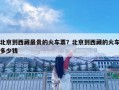 北京到西藏最貴的火車票？北京到西藏的火車多少錢