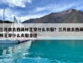 三月底去西藏林芝穿什么衣服？三月底去西藏林芝穿什么衣服合適