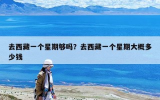 去西藏一個星期夠嗎？去西藏一個星期大概多少錢