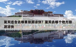 夏天適合去哪里旅游涼快？夏天去哪個地方旅游涼快