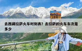 去西藏拉薩火車時刻表？去拉薩的火車車次是多少