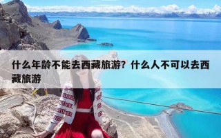 什么年齡不能去西藏旅游？什么人不可以去西藏旅游