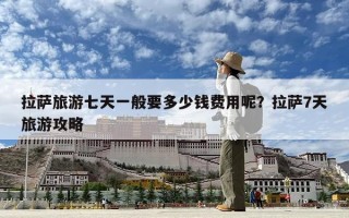 拉薩旅游七天一般要多少錢(qián)費(fèi)用呢？拉薩7天旅游攻略