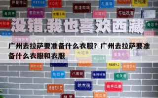 廣州去拉薩要準備什么衣服？廣州去拉薩要準備什么衣服和衣服