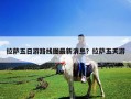 拉薩五日游路線圖最新消息？拉薩五天游