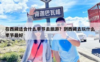 在西藏適合什么季節去旅游？到西藏去玩什么季節最好
