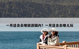 一月適合去哪旅游國內？一月適合去哪兒玩