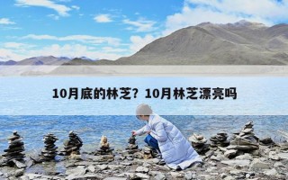 10月底的林芝？10月林芝漂亮嗎