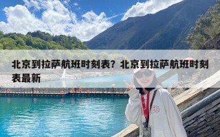 北京到拉薩航班時刻表？北京到拉薩航班時刻表最新