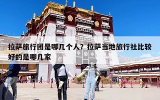 拉薩旅行團是哪幾個人？拉薩當地旅行社比較好的是哪幾家