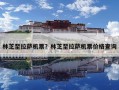 林芝至拉薩機票？林芝至拉薩機票價格查詢