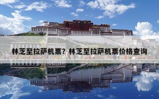 林芝至拉薩機票？林芝至拉薩機票價格查詢