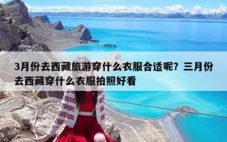 3月份去西藏旅游穿什么衣服合適呢？三月份去西藏穿什么衣服拍照好看