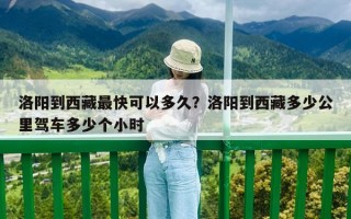 洛陽到西藏最快可以多久？洛陽到西藏多少公里駕車多少個小時